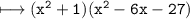 \\ \bull\tt\longmapsto (x^2+1)(x^2-6x-27)
