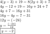 4(y - 3) + 19 = 8(2y + 3) + 7 \\ 4y - 12 + 19 = 16y + 24 + 7 \\4y + 7 = 16y + 31 \\ 16y - 4y = 7 - 31 \\ 12y = ( - 24) \\ y =  \frac{(- 24)}{12} \\  \boxed{y =  - 2 }