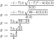 x = \frac{-(-7) \pm \sqrt{(-7)^2 -4(2)(3)}}{2(2)} \\ x = \frac{-(-7) \pm \sqrt{49 -4(2)(3)}}{2(2)} \\ x = \frac{7 \pm  \sqrt{49 -24}}{4} \\ x = \frac{7 \pm \sqrt{25}}{4} \\ x = \frac{7 \pm 5}{4}