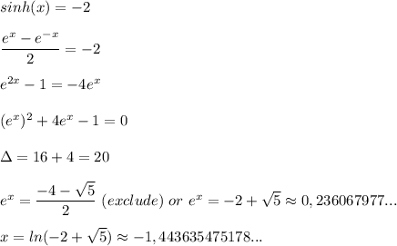 sinh(x)=-2\\\\\dfrac{e^x-e^{-x}}{2} =-2\\\\e^{2x}-1=-4e^x\\\\(e^x)^2+4e^x-1=0\\\\\Delta=16+4=20\\\\e^x=\dfrac{-4-\sqrt{5} }{2} \ (exclude) \ or\ e^x=-2+\sqrt{5} \approx{0,236067977...}\\\\x=ln(-2+\sqrt{5} ) \approx{-1,443635475178...}\\\\