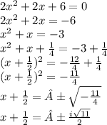 2x^2 +2x +6 = 0 \\ 2x^2 +2x = -6 \\ x^2 + x = -3 \\ x^2 +x +\frac{1}{4} = -3 +\frac{1}{4} \\ (x +\frac{1}{2})^2 = -\frac{12}{4} +\frac{1}{4} \\ (x +\frac{1}{2})^2 = -\frac{11}{4} \\ x +\frac{1}{2} = ±\sqrt{-\frac{11}{4}} \\ x +\frac{1}{2} = ±\frac{i\sqrt{11}}{2}