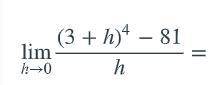 Find the limit as h goes to 0 of ((3+h)^4 - 81)/h