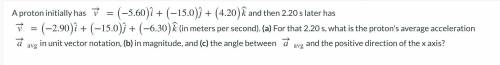 A proton initially has V = (-5.60)î + (-15.0)ĵ + (4.20)k and then 2.20 s later has V = (-2.90)i + (
