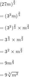 {(27m)}^{ \frac{2}{3} }  \\  \\  =  {(3 {}^{3}m) }^{ \frac{2}{3} }  \\  \\  = ( {3}^{3} ) {}^{ \frac{2}{3} }  \times  {m}^{ \frac{2}{3} }  \\  \\  =  {3}^{ \frac{6}{3} }  \times  {m}^{ \frac{2}{3} }  \\  \\  =  {3}^{2}   \times  {m}^{ \frac{2}{3} }  \\  \\  = 9 {m}^{ \frac{2}{3} }  \\  \\  = 9 \sqrt[3]{ {m}^{2} }