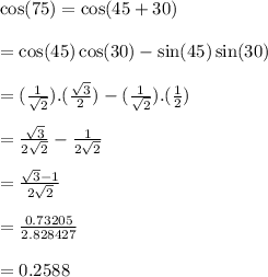 \cos(75 \degree)  =  \cos(45 \degree + 30\degree)  \\  \\  =  \cos(45\degree)  \cos(30\degree)  -  \sin(45\degree)  \sin(30\degree)  \\  \\  = ( \frac{1}{ \sqrt{2} } ).( \frac{ \sqrt{3} }{2} ) - ( \frac{1}{ \sqrt{2} } ).( \frac{1}{2} ) \\  \\  =  \frac{ \sqrt{3} }{2 \sqrt{2} }  -  \frac{1}{2 \sqrt{2} }  \\  \\  =  \frac{ \sqrt{3}  - 1}{2 \sqrt{2} }  \\  \\   =  \frac{0.73205}{2.828427}  \\  \\  = 0.2588