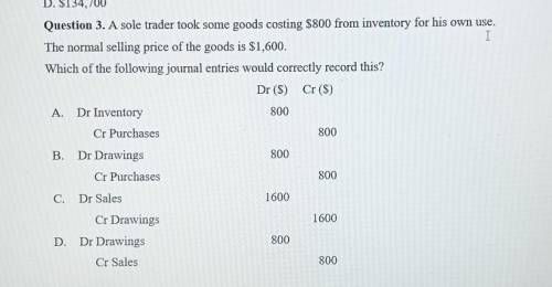 Question 3. A sole trader took some goods costing $800 from inventory for his own use. The normal s