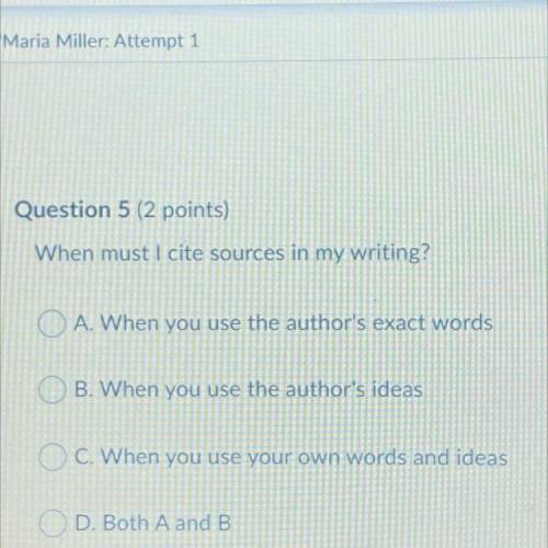 When must I cite sources in my writing?

A. When you use the author's exact words
OB. When you use