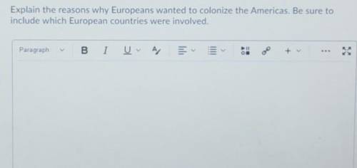 HELP ME OUT PLEASE!

Explain the reasons why Europeans wanted to colonize the Americas. Be sure to