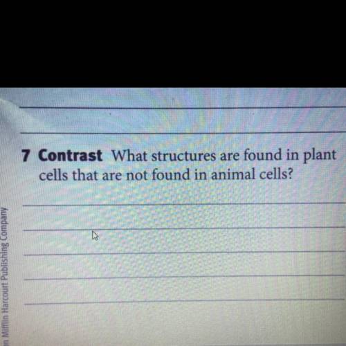 HELPP

7 Contrast What structures are found in plant
cells that are not found in animal cells?