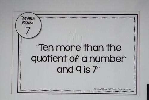 Ten more than the quotient of a number and 9 is 7​