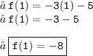 → \: { \tt{f(1) =  - 3(1) - 5}} \\ → \: { \tt{f(1) =  - 3 - 5}} \\  \\ → \: { \boxed{ \tt{f(1) =  - 8}}}