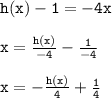 { \tt{h(x) - 1 =  - 4x  }} \\  \\ { \tt{x =  \frac{h(x)}{ - 4}  -  \frac{1}{ - 4} }} \\  \\ { \tt{x =  -  \frac{h(x)}{4} +  \frac{1}{4}  }}