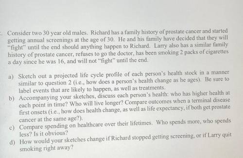 2. Consider two 30 year old males. Richard has a family history of prostate cancer and started

ge