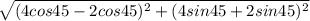 \sqrt{(4 cos45 - 2 cos45)^2 + (4 sin45 +2 sin45)^2}