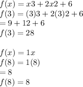 f(x) = x3 + 2x2 + 6  \\ f(3) = (3)3 + 2(3)2 + 6 \\  = 9 + 12 + 6 \\ f(3) = 28 \\  \\ f(x) = 1x  \\ f(8) = 1(8) \\  = 8 \\ f(8) = 8