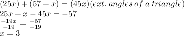(25x) + (57 + x) = (45x) (ext. \: angles \: of \: a \: triangle)   \\  25x  + x- 45x =  - 57 \\   \frac{ - 19x}{ - 19} =  \frac{ - 57}{ - 19}  \\ x  = 3