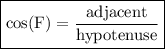 { \boxed{ \rm{ \cos(F) =  \frac{adjacent}{hypotenuse}   }}}