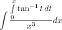 \displaystyle \int \frac{ \int \limits_0^x \tan^{ -1}t \: dt}{ {x}^{3} } dx