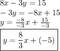 8x - 3y = 15 \\  - 3y =  - 8x + 15 \\ y =  \frac{ - 8}{ - 3} x +  \frac{15}{ - 3}  \\ \boxed{ y =  \frac{8}{3} x + ( - 5)}
