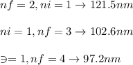 nf=2,ni=1 \rightarrow 121.5nm\\\\ni=1,nf=3  \rightarrow 102.6nm\\\\\ni=1,nf=4   \rightarrow  97.2nm