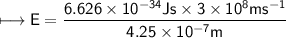 \\ \sf\bull\longmapsto E=\dfrac{6.626\times 10^{-34}Js\times 3\times 10^8ms^{-1}}{4.25\times 10^{-7}m}