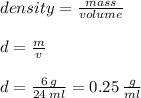 density =  \frac{mass}{volume}  \\  \\ d =  \frac{m}{v}  \\  \\ d =  \frac{6 \: g}{24 \: ml}  = 0.25 \:  \frac{g}{ml}