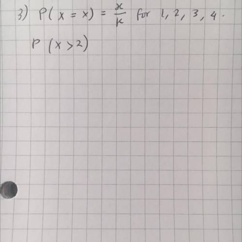 P(X=x)=x/k for 1, 2, 3, 4.
Find P(x>2)