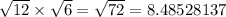 \sqrt{12}  \times  \sqrt{6}  =  \sqrt{72}  = 8.48528137