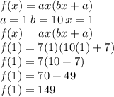 f(x) = ax(bx + a) \\ a = 1 \: b = 10 \: x = 1 \\ f(x) = ax(bx + a) \\ f(1) = 7(1)(10(1) + 7) \\   f(1)= 7(10 + 7) \\  f(1)= 70 + 49 \\  f(1)= 149