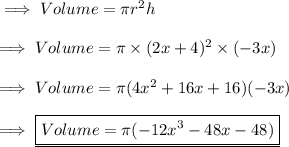 \implies Volume = \pi r^2h \\\\\implies Volume = \pi \times (2x + 4)^2 \times (-3x ) \\\\\implies Volume = \pi ( 4x^2 + 16x + 16 ) (-3x) \\\\\implies \underline{\boxed{Volume = \pi ( -12x^3 - 48x - 48 ) }}