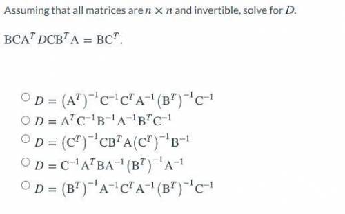 Assuming that all matrices are nxn and invertible, solve for D .