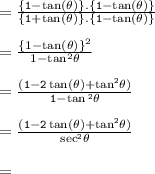 { \tt{ =  \frac{ \{1 -  \tan(\theta ) \}. \{1 -  \tan(\theta ) \} }{ \{1 +  \tan(\theta ) \}. \{1 - \tan(\theta ) \} } }} \\  \\  =  \frac{ { \{1 -  \tan(\theta ) \}}^{2} }{1 -  { \tan}^{2}  \theta}  \\  \\  = { \tt{ \frac{(1 - 2 \tan(\theta ) +  { \tan}^{2}  \theta)}{1 -  \tan {}^{2} \theta } }} \\  \\ { \tt{ =  \frac{(1 - 2 \tan(\theta ) +  { \tan }^{2}  \theta)}{ { \sec}^{2} \theta }  }} \\  \\  = { \tt{}}