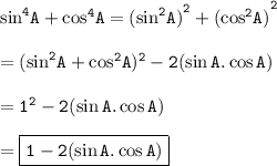 { \tt{ { { \sin }^{4} A} +  { \cos }^{4}  A =  { {( { \sin }^{2}A) }^{2} +  ( { \cos }^{2} A)}^{2} }} \\  \\  = { \tt{( { \sin }^{2}A +  { \cos}^{2}A) {}^{2}  - 2( \sin  A. \cos  A) }} \\  \\  = { \tt{1 {}^{2}  - 2( \sin  A. \cos  A)}} \\  \\ =  { \boxed{ \tt{1 -2( \sin  A. \cos  A) }}}