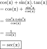 { \tt{ \cos(x)  +  \sin(x). \tan(x)  }} \\  = { \tt{  \cos(x)  +  \frac{ { \sin }^{2} x}{ \cos(x) } }} \\  \\  = { \tt{ \frac{ { \cos }^{2}x +  { \sin }^{2}x  }{ \cos(x) } }} \\  \\  = { \tt{ \frac{1}{ \cos(x) } }} \\  \\ { \boxed{ \tt{ =  \sec(x) }}}