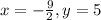 x = -\frac{9}{2} , y = 5