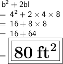 \sf \: {b}^{2}  + 2bl \\  =   \sf \: {4}^{2}  + 2 \times 4 \times 8 \\  =  \sf \: 16 + 8 \times 8 \\  =  \sf \: 16 + 64 \\  =  \huge\boxed{\boxed{ \bf 80 \: ft ^{2} }}