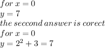 for \: x = 0 \\ y = 7 \\ the \: seccond \: answer \: is \: corect \\ for \: x = 0 \\ y =  {2}^{2}  + 3 = 7