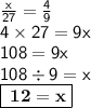 \sf \frac{x}{27}  =  \frac{4}{9}  \\  \sf 4 \times 27 = 9x \\ \sf 108 = 9x \\ \sf 108 \div 9 = x \\ \boxed{ \bf \:  12 = x}