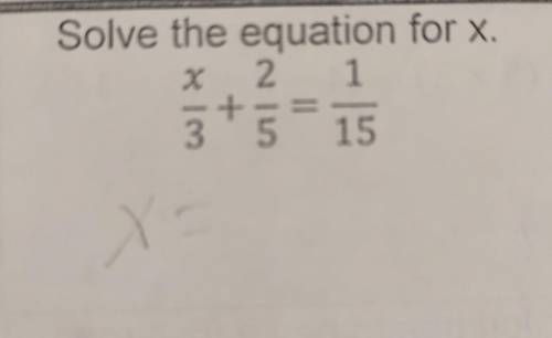 Solve the equation for x. x/3 + 2/5 = 1/15​
