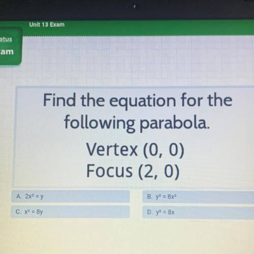 Find the equation for the

following parabola.
Vertex (0,0)
Focus (2,0)
A. 2x2 = y
B. y2 = 8x2
C.