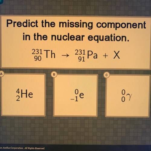 Predict the missing component

in the nuclear equation.
231 Pa
Pa + x
231 Th
90
A
B
Не
Lle
67