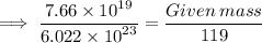 \footnotesize\implies   \dfrac{7.66 \times  {10}^{19} }{6.022 \times  {10}^{23} }  = \dfrac{Given  \: mass}{119}