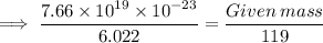 \footnotesize\implies   \dfrac{7.66 \times  {10}^{19}  \times  {10}^{ - 23} }{6.022 }  = \dfrac{Given  \: mass}{119}