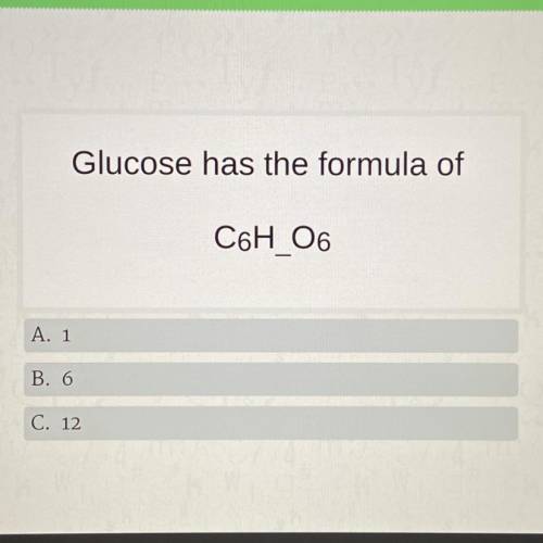Glucose has the formula of
C6H 06
A. 1
B. 6
C. 12
PLS HELP