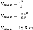 R_{max}  = \frac{u^2}{g} \\\\R_{max}  = \frac{13.5^2}{9.8} \\\\R_{max}  =  18.6 \ m