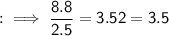 \\ \sf{:}\implies \dfrac{8.8}{2.5}=3.52=3.5