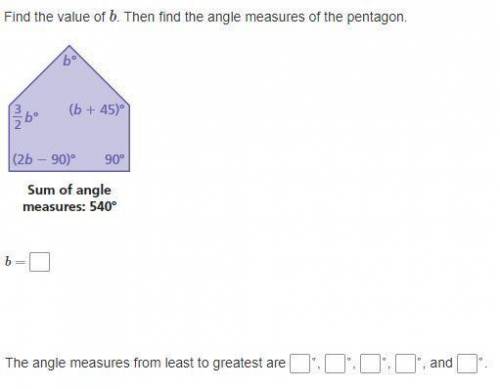 Find the value of b. Then find the angle measures of the pentagon.

b= ___
The angle measures from