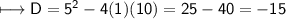 \\ \sf\longmapsto D=5^2-4(1)(10)=25-40=-15