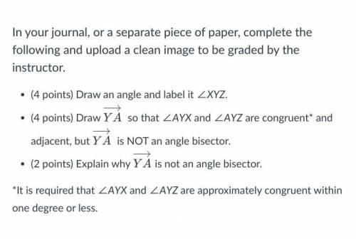 HELP PLEASE Draw an angle and label it ∠XYZ.

Draw YA−→− so that ∠AYX and ∠AYZ are congruent* and