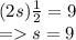 (2s) \frac{1}{2}  = 9 \\  =   s = 9
